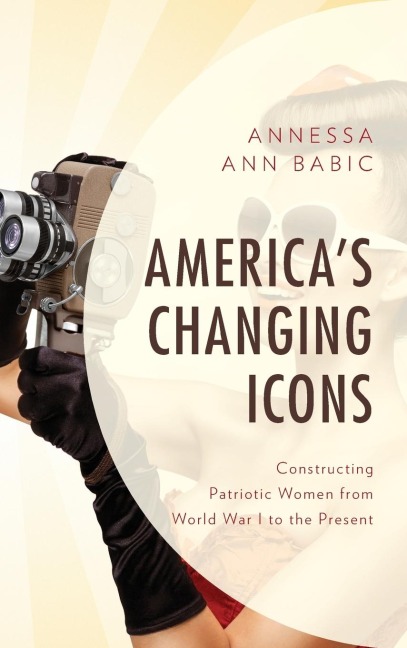Americas Changing Icons: Constructing Patriotic Women from World War I to the Present