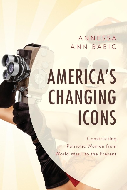Americas Changing Icons: Constructing Patriotic Women from World War I to the Present