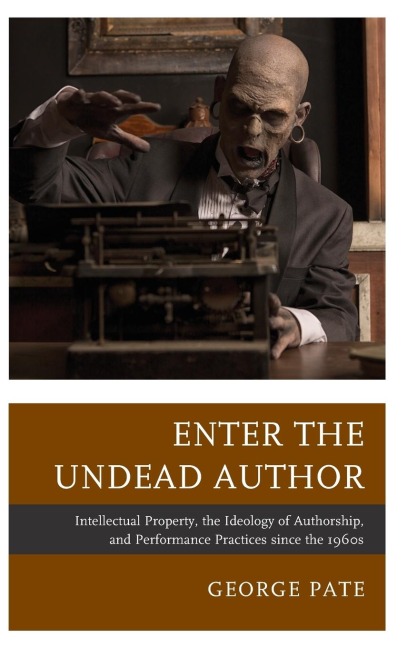 Enter the Undead Author: Intellectual Property, the Ideology of Authorship, and Performance Practices since the 1960s