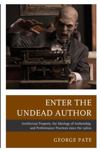 Enter the Undead Author: Intellectual Property, the Ideology of Authorship, and Performance Practices since the 1960s