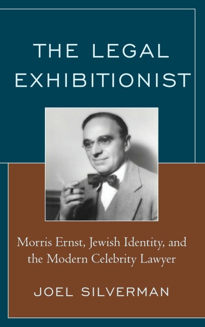 Legal Exhibitionist: Morris Ernst, Jewish Identity, and the Modern Celebrity Lawyer