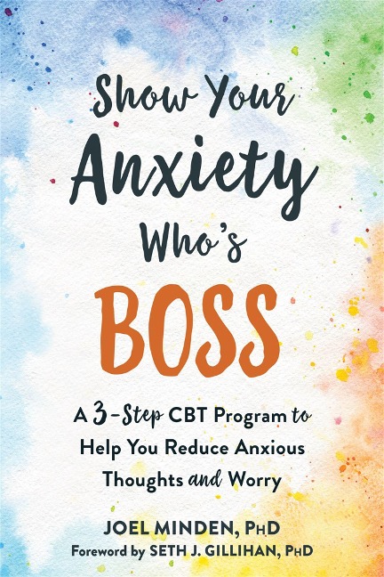 Show Your Anxiety Whos Boss: A Three-Step CBT Program to Help You Reduce Anxious Thoughts and Worry