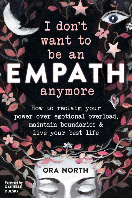 I Dont Want to Be an Empath Anymore: How to Reclaim Your Power Over Emotional Overload, Maintain Boundaries, and Live Your Best Life