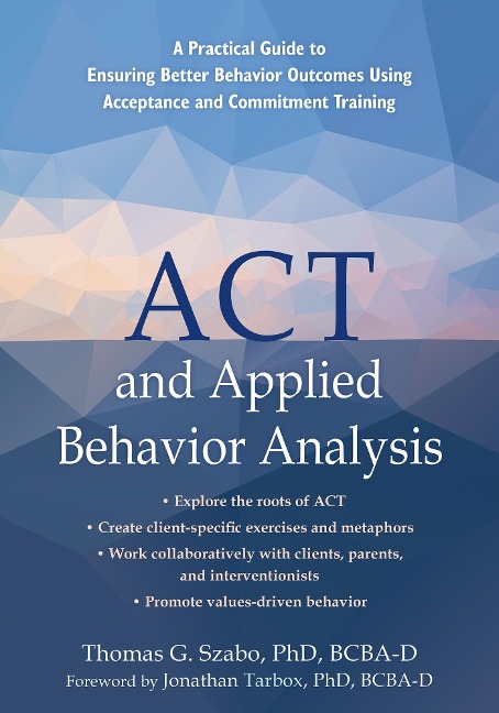 ACT and Applied Behavior Analysis: A Practical Guide to Ensuring Better Behavior Outcomes Using Acceptance and Commitment Training