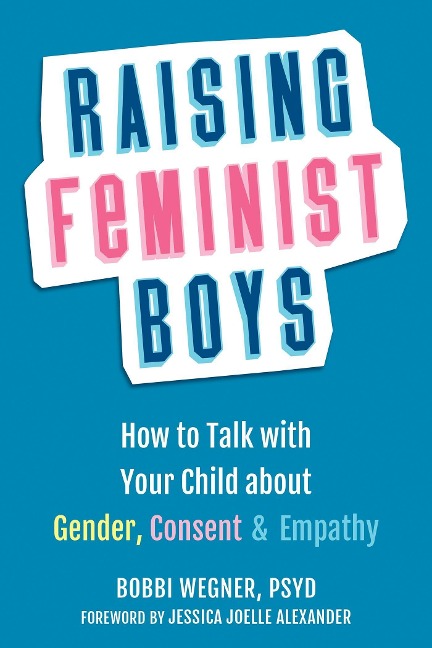 Raising Feminist Boys: How to Talk to Your Child About Gender, Consent, and Empathy