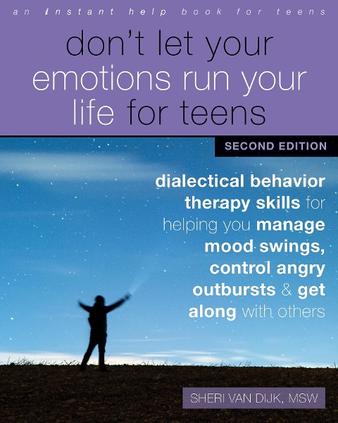 Dont Let Your Emotions Run Your Life for Teens, Second Edition: Dialectical Behavior Therapy Skills for Helping You Manage Mood Swings, Control Angry Outbursts, and Get Along with Others