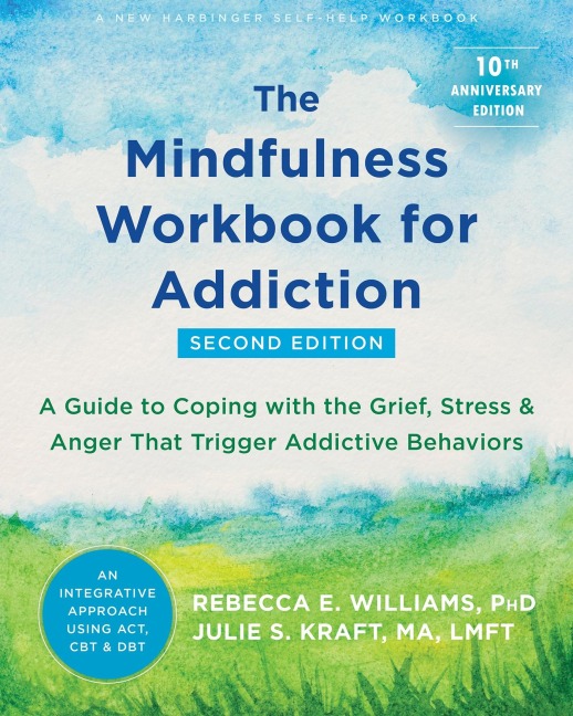 The Mindfulness Workbook for Addiction: A Guide to Coping with the Grief, Stress, and Anger That Trigger Addictive Behaviors