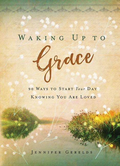 Waking Up to Grace: 90 Ways to Start Your Day Knowing You Are Loved