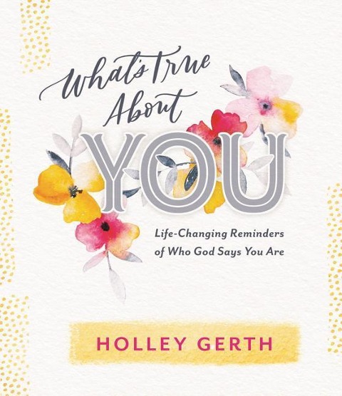 Whats True about You: Life-Changing Reminders of Who God Says You Are