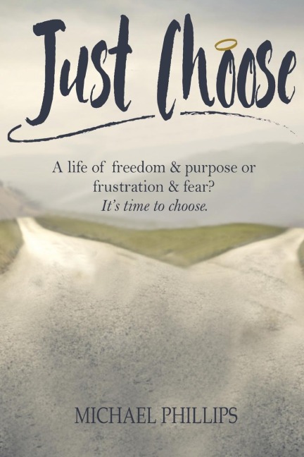 Just Choose: A Life of Freedom and Purpose or Frustration and Fear? Its time to choose.