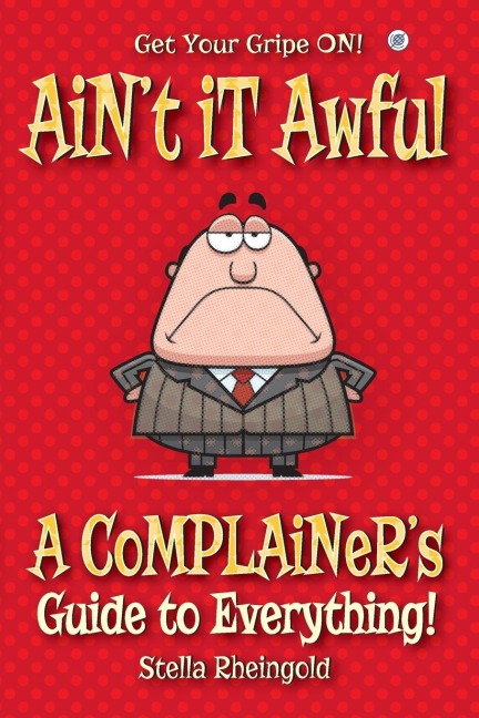 Aint it Awful: A Complainers Guide to Everything