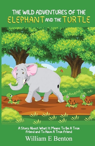 The Wild Adventures of The Elephant and The Turtle A Story About What It Means To Be A True Friend And To Have A True Friend