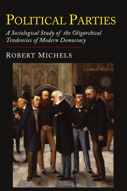 Political Parties: A Sociological Study of the Oligarchial Tendencies of Modern Democracy