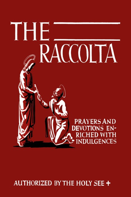 The Raccolta: Or, A Manual of Indulgences, Prayers, and Devotions Enriched with Indulgences in Favor of All the Faithful in Christ