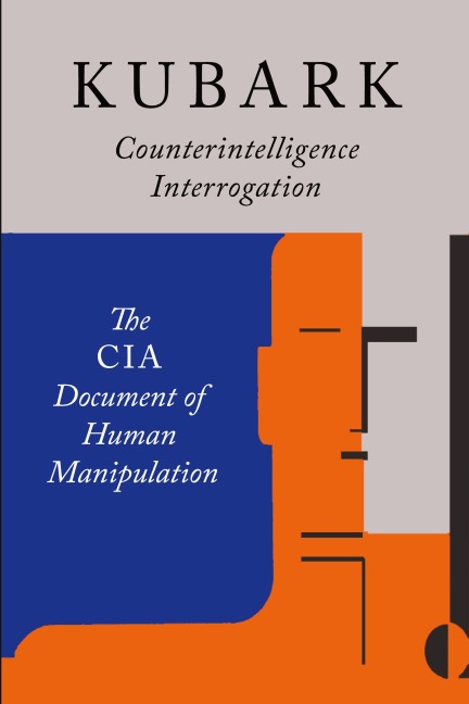 Kubark Counterintelligence Interrogation: The CIA Document of Human Manipulation