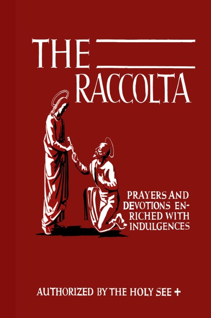 The Raccolta: Or, A Manual of Indulgences, Prayers, and Devotions Enriched with Indulgences in Favor of All the Faithful in Christ