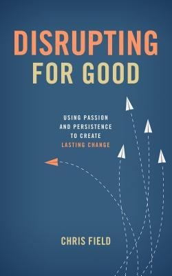 Disrupting for Good: Using Passion and Persistence to Create Lasting Change