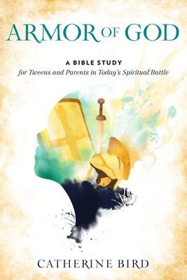 Armor of God: A Bible Study for Tweens and Parents in Todays Spiritual Battle
