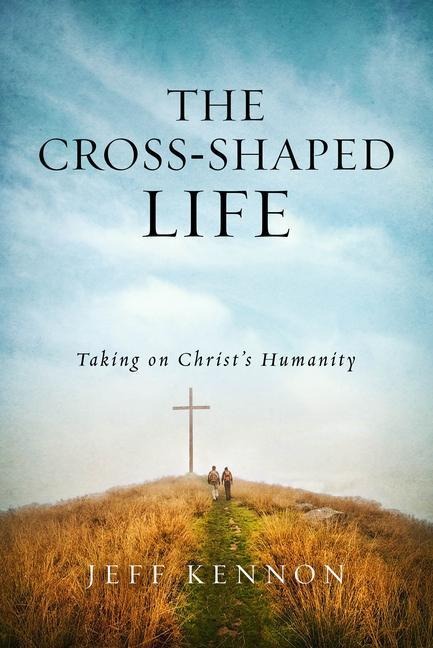 The Cross-Shaped Life: Taking on Christs Humanity