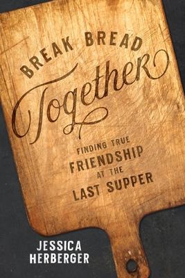 Break Bread Together: Finding True Friendship at the Last Supper