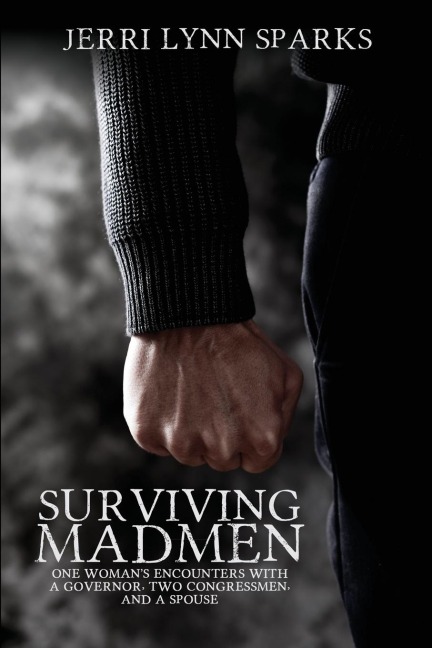 Surviving Madmen: One Womans Encounters With A Governor, Two Congressmen, and A Spouse