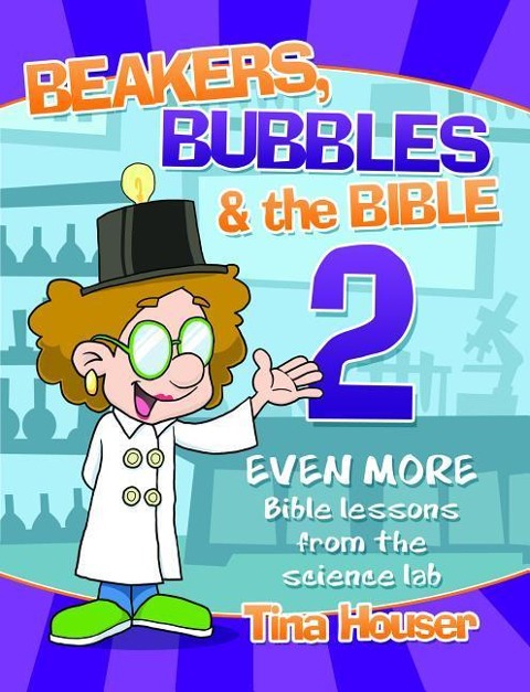 Beakers, Bubbles and the Bible 2: Even More Bible Lessons from the Science Lab