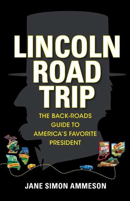 Lincoln Road Trip: The Back-Roads Guide to Americas Favorite President