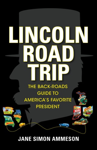 Lincoln Road Trip The Back-Roads Guide to America's Favorite President