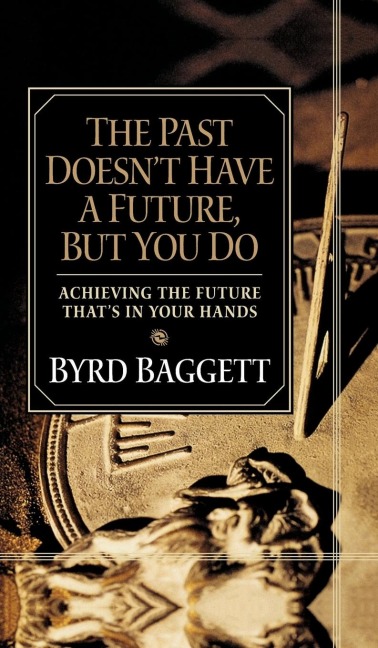The Past Doesnt Have a Future, But You Do: Achieving the Future Thats in Your Hands