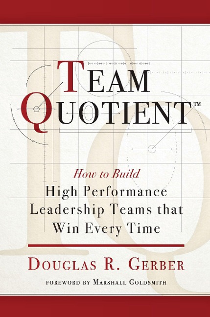Team Quotient: How to Build High Performance Leadership Teams That Win Every Time