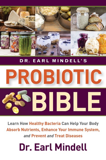 Dr. Earl Mindells Probiotic Bible: Learn How Healthy Bacteria Can Help Your Body Absorb Nutrients, Enhance Your Immune System, and Prevent and Treat Diseases.
