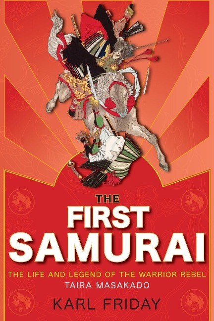 The First Samurai: The Life and Legend of the Warrior Rebel, Taira Masakado