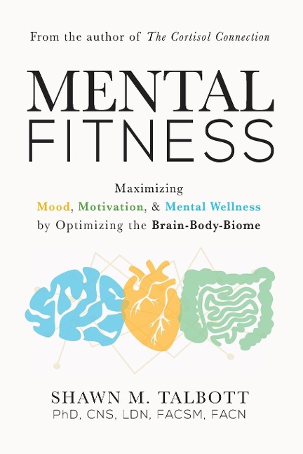 Mental Fitness: Maximizing Mood, Motivation, & Mental Wellness by Optimizing the Brain-Body-Biome