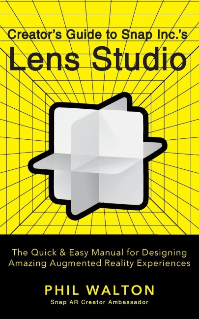 Creators Guide to Snap Inc.s Lens Studio: The Quick & Easy Manual for Designing Amazing Augmented Reality Experiences