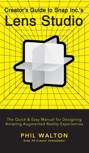 Creators Guide to Snap Inc.s Lens Studio: The Quick & Easy Manual for Designing Amazing Augmented Reality Experiences