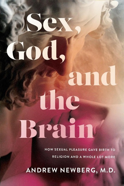 Sex, God, and the Brain How Sexual Pleasure Gave Birth to Religion and a Whole Lot More