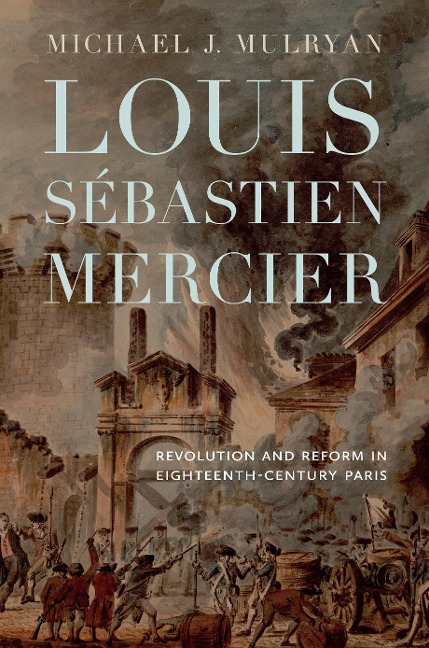 Louis Sébastien Mercier: Revolution and Reform in Eighteenth-Century Paris