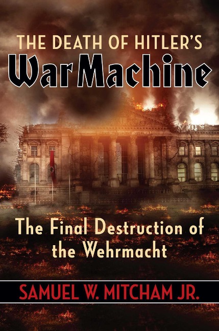 The Death of Hitlers War Machine: The Final Destruction of the Wehrmacht