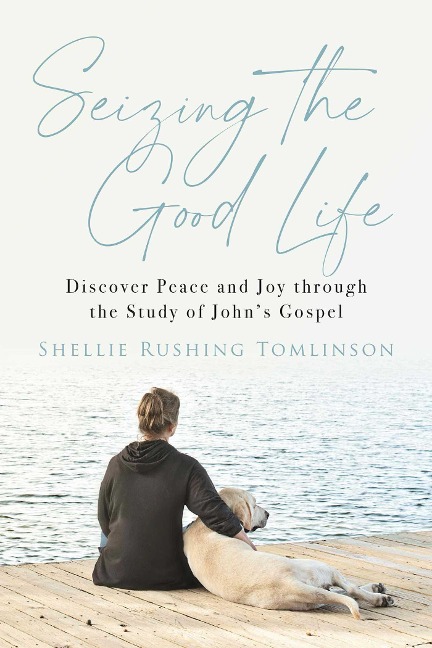 Seizing the Good Life: Discover Peace and Joy Through the Study of Johns Gospel