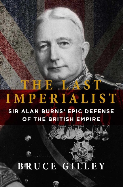The Last Imperialist: Sir Alan Burns Epic Defense of the British Empire