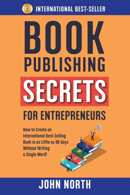 BOOK PUBLISHING SECRETS FOR ENTREPRENEURS: How to Create an International Best-Selling Book in as Little as 90 Days Without Writing a Single Word!