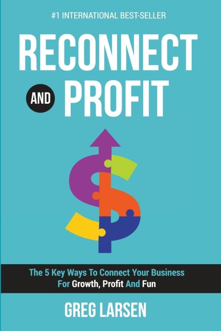 Reconnect and Profit: The 5 Key Ways To Connect With Your Business For Growth, Profit And Fun