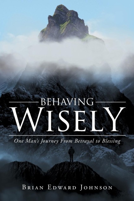 Behaving Wisely: One Mans Journey From Betrayal to Blessing