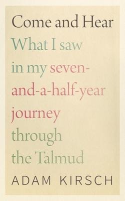 Come and Hear: What I Saw in My Seven-And-A-Half-Year Journey Through the Talmud: What I Saw in My Seven-And-A-Half-Year Journey Through the Talmud