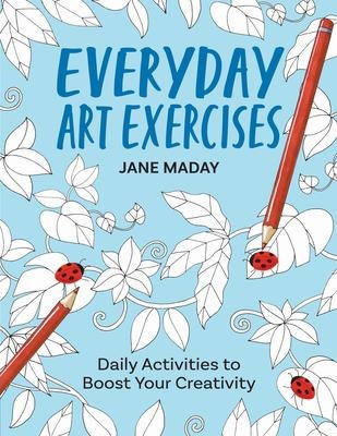 Everyday Art Exercises: Daily Activities to Boost Your Creativity - Prompts and On-The-Page Activities to Inspire the Artist in Everyone, All Skill Levels, All Ages, Adults and Kids