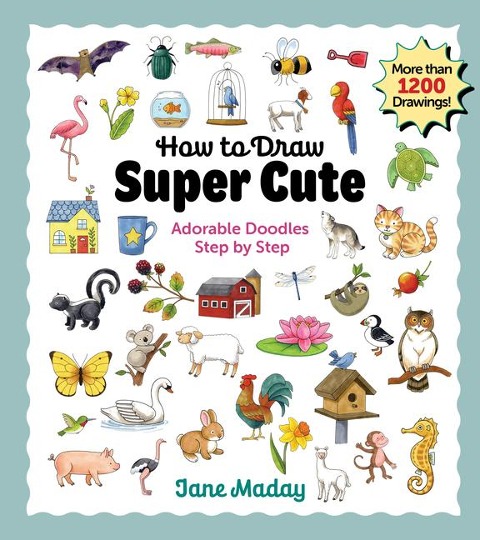 How to Draw Super Cute: Adorable Doodles Step by Step - Easy Guide to How to Draw Everything for Kids & Adults