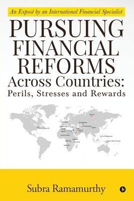 Pursuing Financial Reforms Across Countries: Perils, Stresses and Rewards: An Exposé by an International Financial Specialist