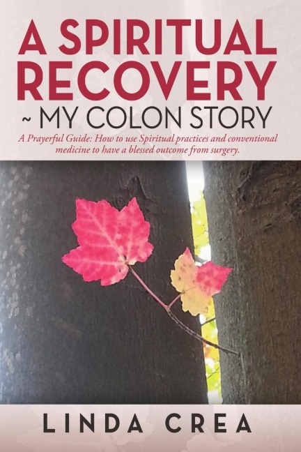 A Spiritual Recovery ~ My colon story: A Prayerful Guide: How to use Spiritual practices and conventional medicine to have a blessed outcome from surgery.