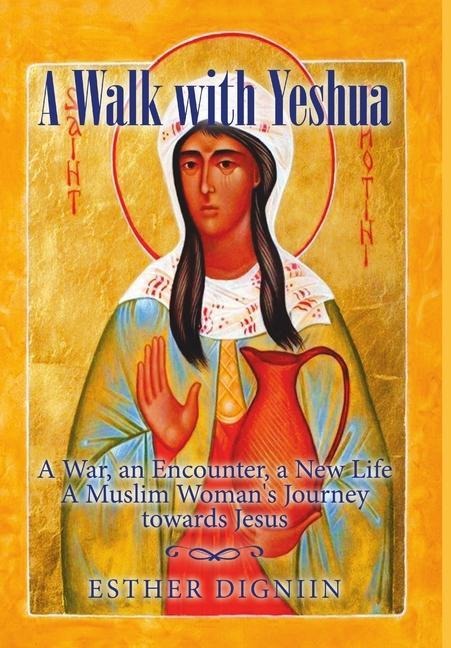 A Walk with Yeshua: A War, an Encounter, a New Life A Muslim Woman's Journey toward Jesus