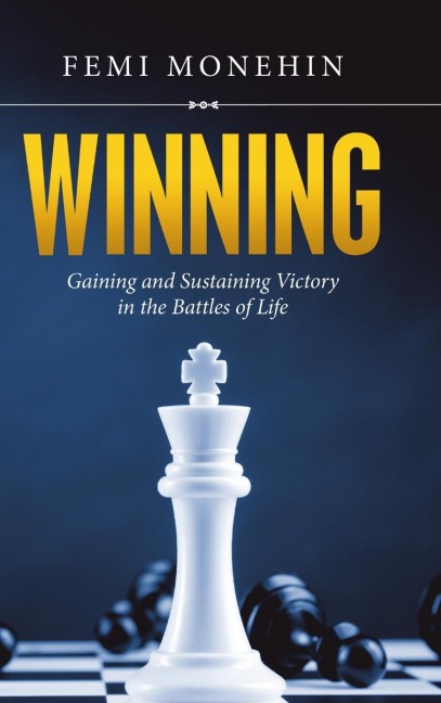 Winning: Gaining and Sustaining Victory in the Battles of Life